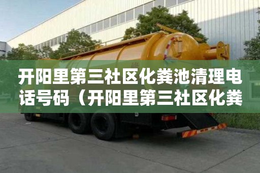 開陽里第三社區(qū)化糞池清理電話號碼（開陽里第三社區(qū)化糞池清理電話號碼是多少）