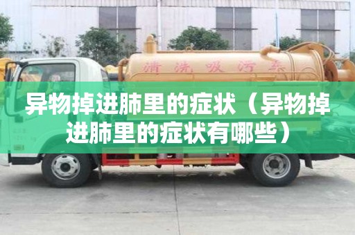 異物掉進肺里的癥狀（異物掉進肺里的癥狀有哪些）