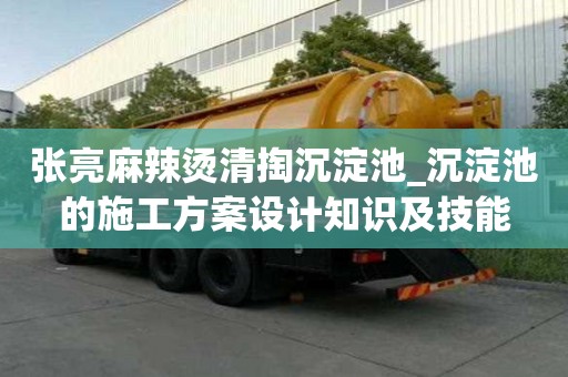 張亮麻辣燙清掏沉淀池_沉淀池的施工方案設計知識及技能