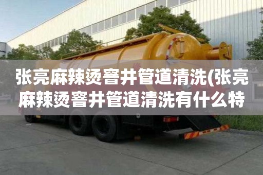 張亮麻辣燙窨井管道清洗(張亮麻辣燙窨井管道清洗有什么特點)