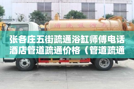 張各莊五街疏通浴缸師傅電話酒店管道疏通價格（管道疏通費）