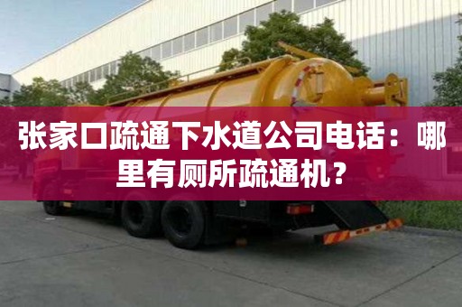 張家口疏通下水道公司電話：哪里有廁所疏通機(jī)？