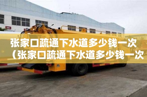 張家口疏通下水道多少錢一次(張家口疏通下水道多少錢一次啊) 張家口疏通下水道多少錢一次(張家口疏通下水道多少錢一次啊)