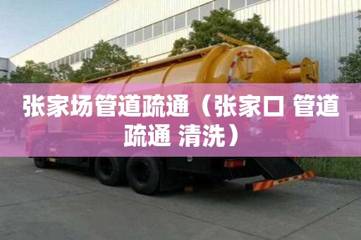 張家場管道疏通（張家口 管道疏通 清洗）