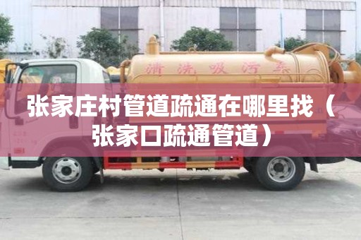 張家莊村管道疏通在哪里找（張家口疏通管道）
