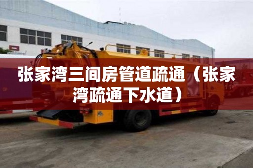張家灣三間房管道疏通（張家灣疏通下水道）