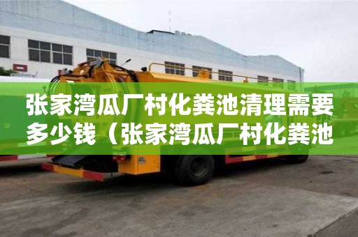 張家灣瓜廠村化糞池清理需要多少錢（張家灣瓜廠村化糞池清理需要多少錢呢）