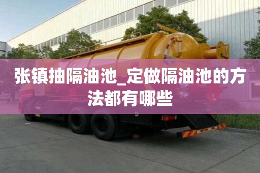 張鎮(zhèn)抽隔油池_定做隔油池的方法都有哪些