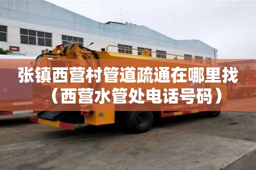 張鎮西營村管道疏通在哪里找（西營水管處電話號碼）