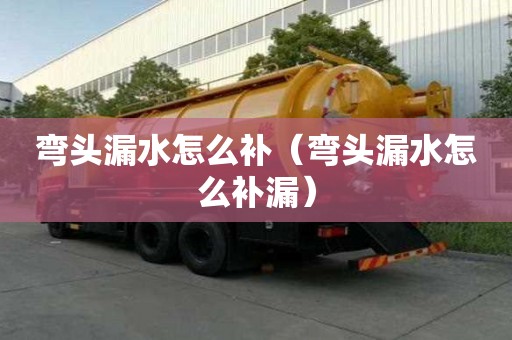 彎頭漏水怎么補（彎頭漏水怎么補漏）