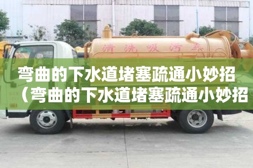 彎曲的下水道堵塞疏通小妙招（彎曲的下水道堵塞疏通小妙招圖片）