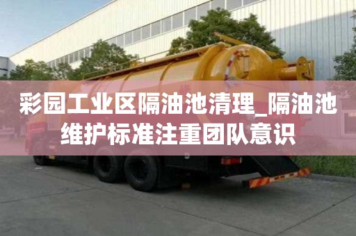 彩園工業區隔油池清理_隔油池維護標準注重團隊意識