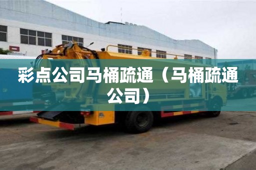 彩點公司馬桶疏通（馬桶疏通公司）