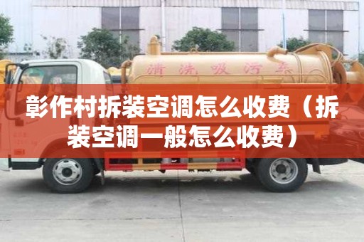 彰作村拆裝空調怎么收費（拆裝空調一般怎么收費）