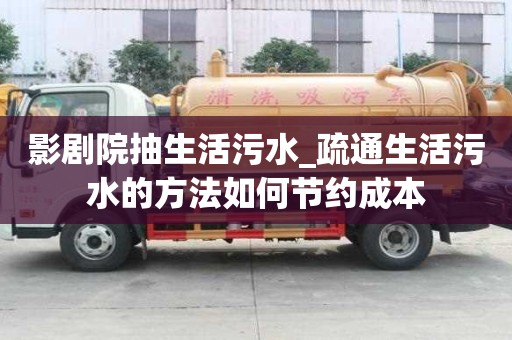 影劇院抽生活污水_疏通生活污水的方法如何節(jié)約成本