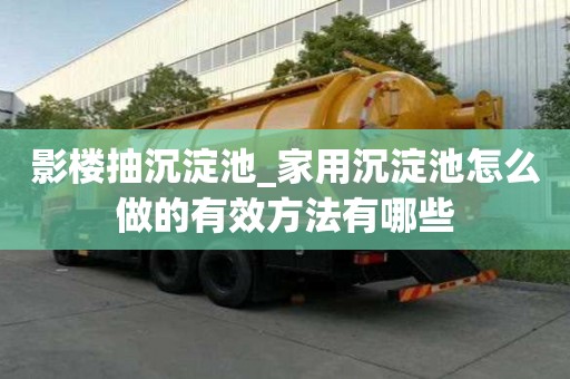 影樓抽沉淀池_家用沉淀池怎么做的有效方法有哪些