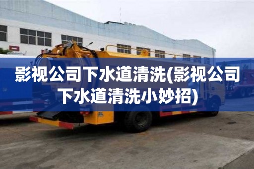 影視公司下水道清洗(影視公司下水道清洗小妙招)