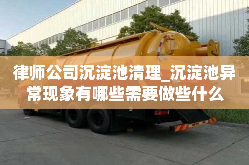 律師公司沉淀池清理_沉淀池異常現(xiàn)象有哪些需要做些什么