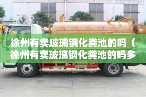 徐州有賣玻璃鋼化糞池的嗎（徐州有賣玻璃鋼化糞池的嗎多少錢）