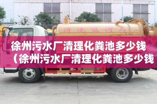 徐州污水廠清理化糞池多少錢（徐州污水廠清理化糞池多少錢一個）