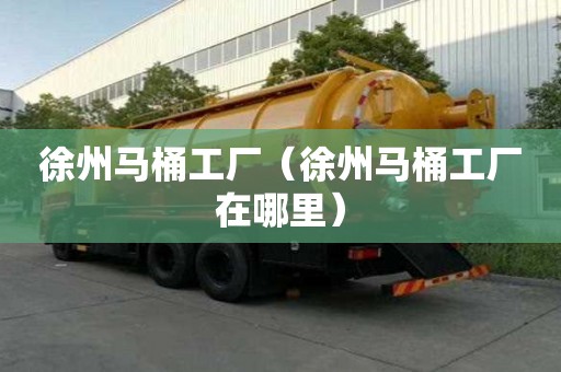徐州馬桶工廠（徐州馬桶工廠在哪里）