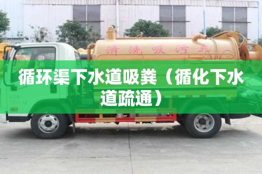 循環渠下水道吸糞(循化下水道疏通) 循環渠下水道吸糞(循化下水道疏通)
