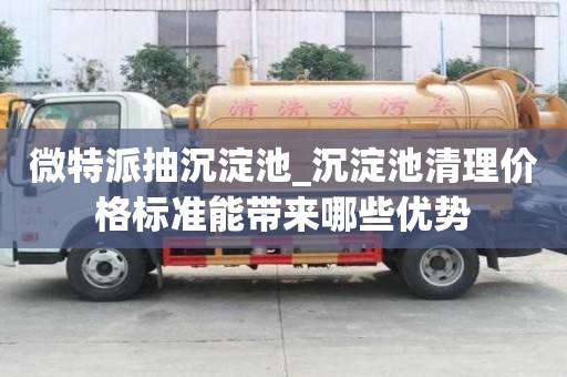 微特派抽沉淀池_沉淀池清理價格標準能帶來哪些優勢