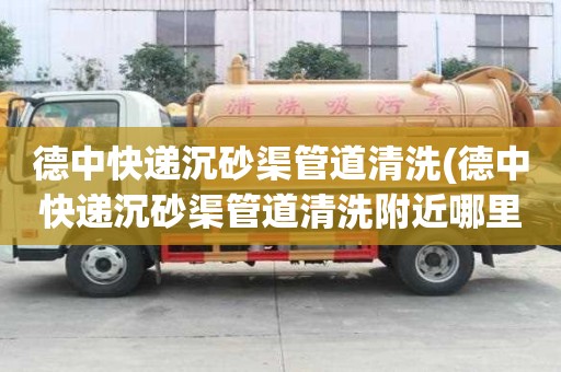 德中快遞沉砂渠管道清洗(德中快遞沉砂渠管道清洗附近哪里有)