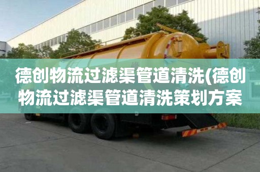 德創(chuàng)物流過濾渠管道清洗(德創(chuàng)物流過濾渠管道清洗策劃方案)