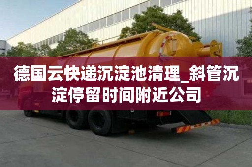 德國云快遞沉淀池清理_斜管沉淀停留時間附近公司