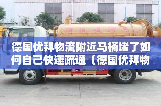 德國(guó)優(yōu)拜物流附近馬桶堵了如何自己快速疏通（德國(guó)優(yōu)拜物流官網(wǎng)單號(hào)查詢）