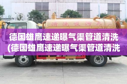 德國雄鷹速遞曝氣渠管道清洗(德國雄鷹速遞曝氣渠管道清洗有什么幫助)