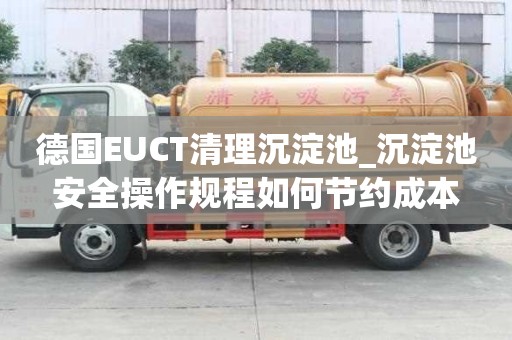 德國EUCT清理沉淀池_沉淀池安全操作規程如何節約成本