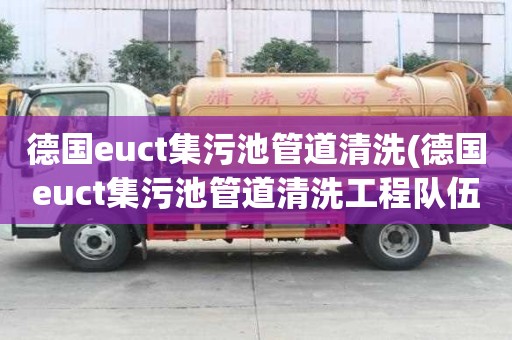 德國euct集污池管道清洗(德國euct集污池管道清洗工程隊伍)