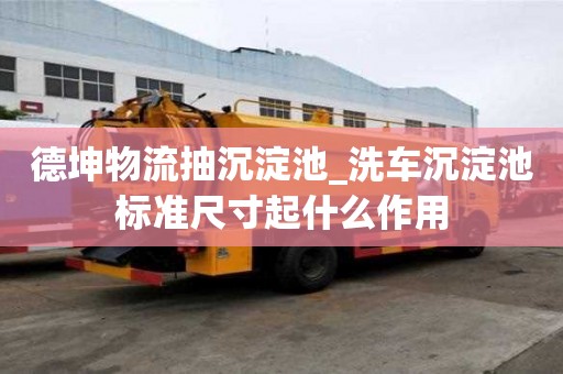 德坤物流抽沉淀池_洗車沉淀池標準尺寸起什么作用