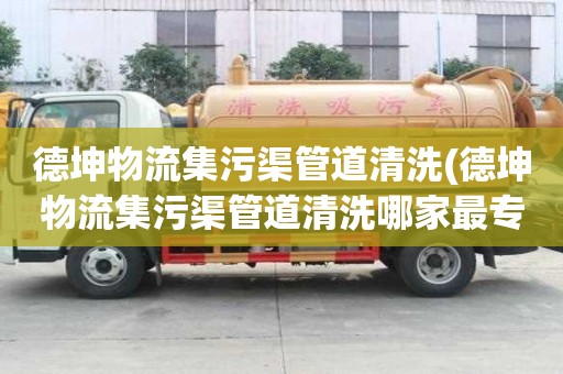 德坤物流集污渠管道清洗(德坤物流集污渠管道清洗哪家最專業(yè))