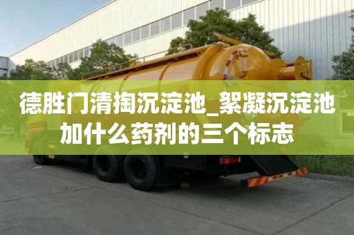 德勝門清掏沉淀池_絮凝沉淀池加什么藥劑的三個標志