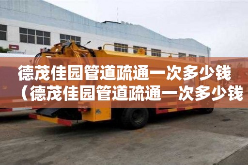 德茂佳園管道疏通一次多少錢(德茂佳園管道疏通一次多少錢啊) 德茂佳園管道疏通一次多少錢(德茂佳園管道疏通一次多少錢啊)