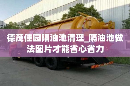 德茂佳園隔油池清理_隔油池做法圖片才能省心省力