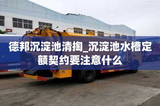 德邦沉淀池清掏_沉淀池水槽定額契約要注意什么