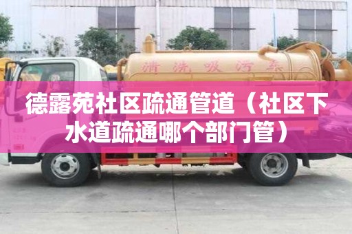 德露苑社區疏通管道（社區下水道疏通哪個部門管）