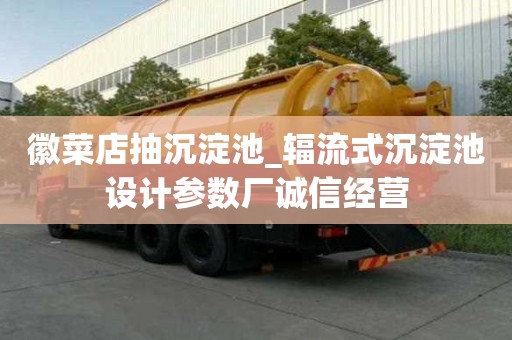 徽菜店抽沉淀池_輻流式沉淀池設計參數廠誠信經營