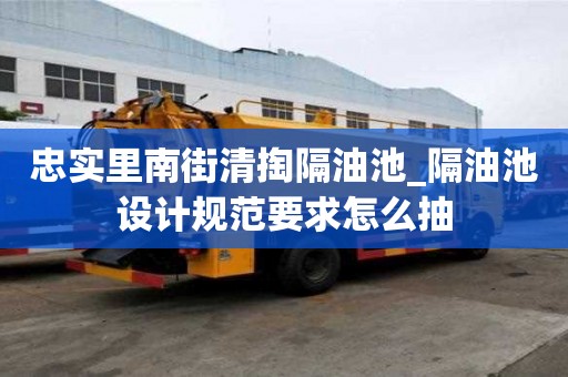 忠實里南街清掏隔油池_隔油池設計規范要求怎么抽