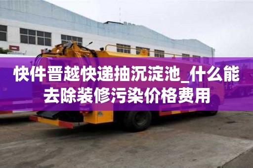 快件晉越快遞抽沉淀池_什么能去除裝修污染價格費用