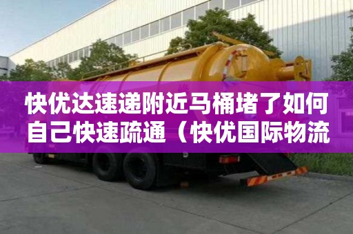 快優(yōu)達(dá)速遞附近馬桶堵了如何自己快速疏通（快優(yōu)國際物流）