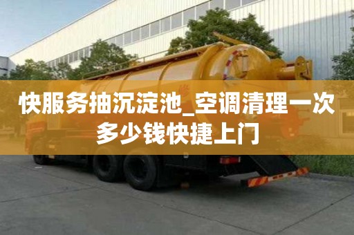快服務(wù)抽沉淀池_空調(diào)清理一次多少錢快捷上門
