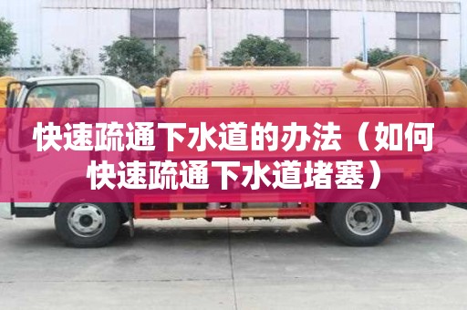 快速疏通下水道的辦法（如何快速疏通下水道堵塞）