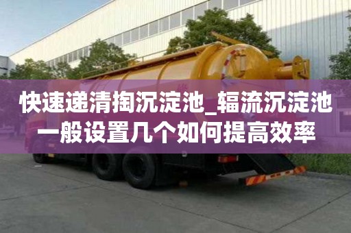 快速遞清掏沉淀池_輻流沉淀池一般設置幾個如何提高效率