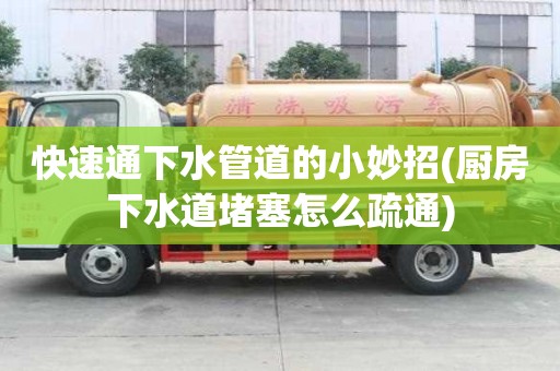 快速通下水管道的小妙招(廚房下水道堵塞怎么疏通)