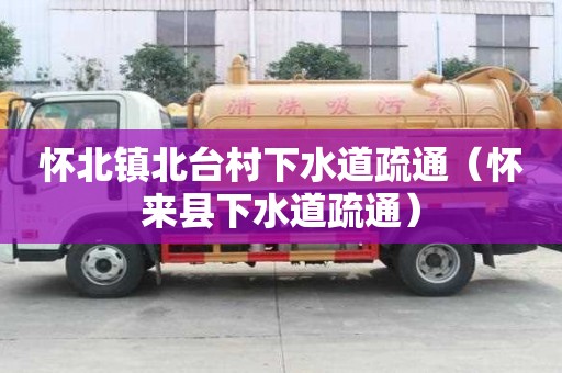 懷北鎮北臺村下水道疏通（懷來縣下水道疏通）